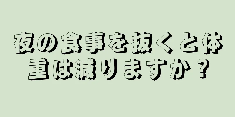 夜の食事を抜くと体重は減りますか？