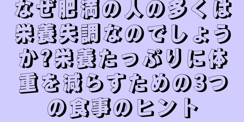 なぜ肥満の人の多くは栄養失調なのでしょうか?栄養たっぷりに体重を減らすための3つの食事のヒント