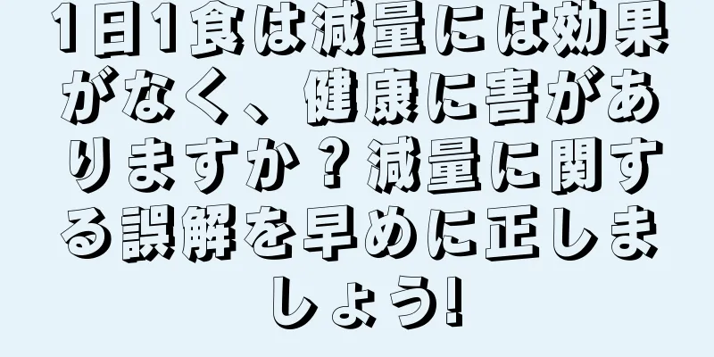 1日1食は減量には効果がなく、健康に害がありますか？減量に関する誤解を早めに正しましょう!