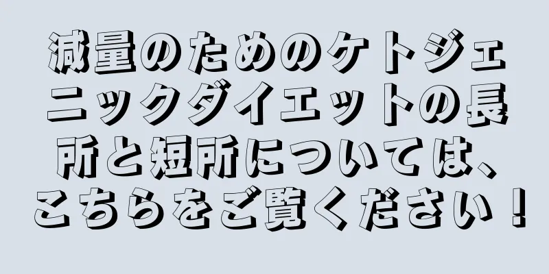減量のためのケトジェニックダイエットの長所と短所については、こちらをご覧ください！