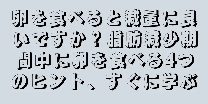 卵を食べると減量に良いですか？脂肪減少期間中に卵を食べる4つのヒント、すぐに学ぶ
