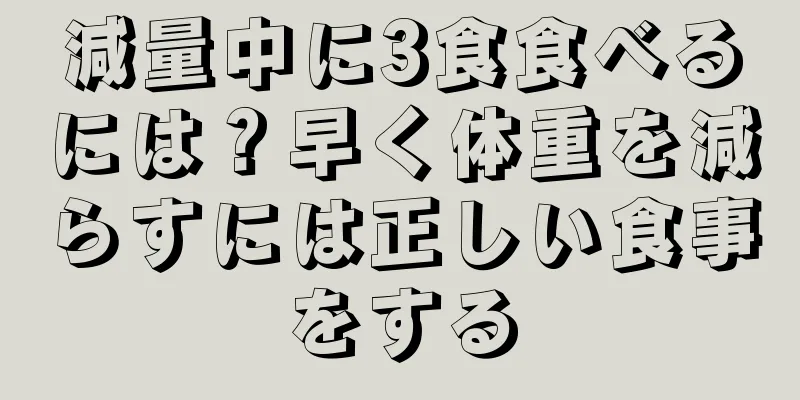 減量中に3食食べるには？早く体重を減らすには正しい食事をする