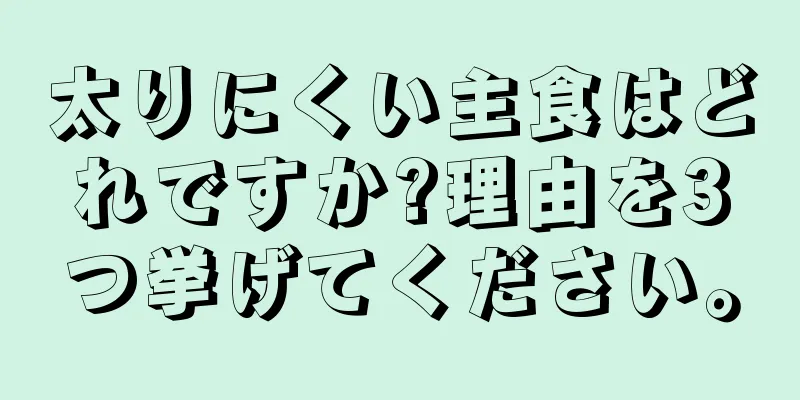太りにくい主食はどれですか?理由を3つ挙げてください。