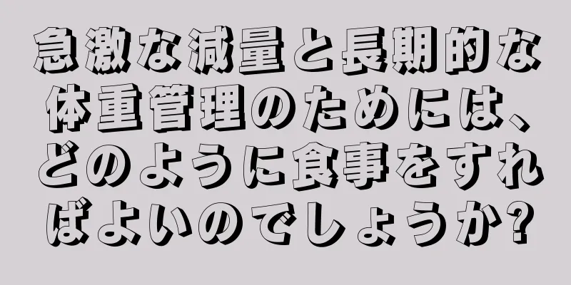 急激な減量と長期的な体重管理のためには、どのように食事をすればよいのでしょうか?
