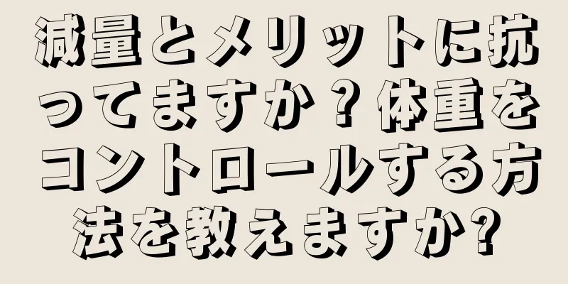 減量とメリットに抗ってますか？体重をコントロールする方法を教えますか?