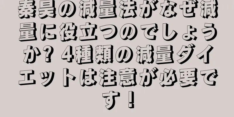 秦昊の減量法がなぜ減量に役立つのでしょうか? 4種類の減量ダイエットは注意が必要です！