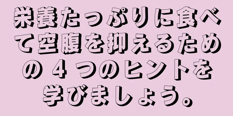 栄養たっぷりに食べて空腹を抑えるための 4 つのヒントを学びましょう。