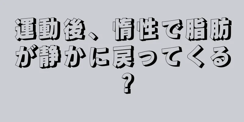運動後、惰性で脂肪が静かに戻ってくる？