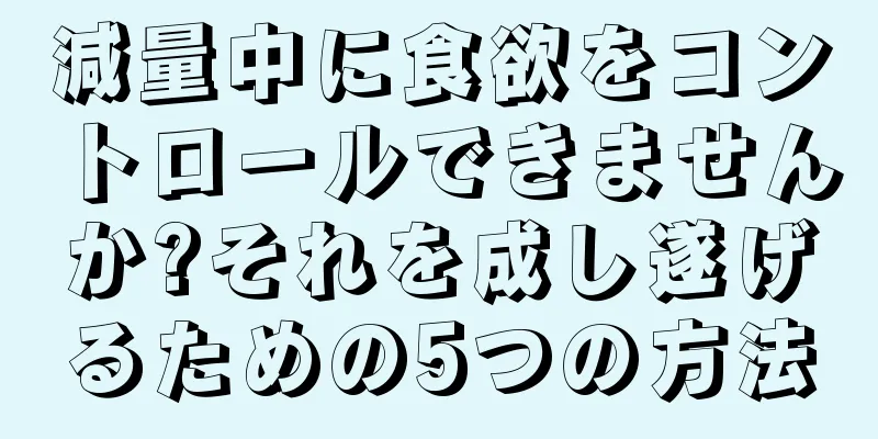 減量中に食欲をコントロールできませんか?それを成し遂げるための5つの方法