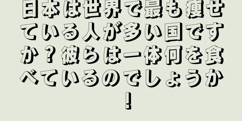日本は世界で最も痩せている人が多い国ですか？彼らは一体何を食べているのでしょうか！