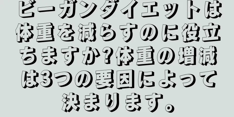 ビーガンダイエットは体重を減らすのに役立ちますか?体重の増減は3つの要因によって決まります。