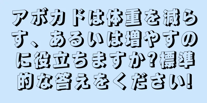 アボカドは体重を減らす、あるいは増やすのに役立ちますか?標準的な答えをください!