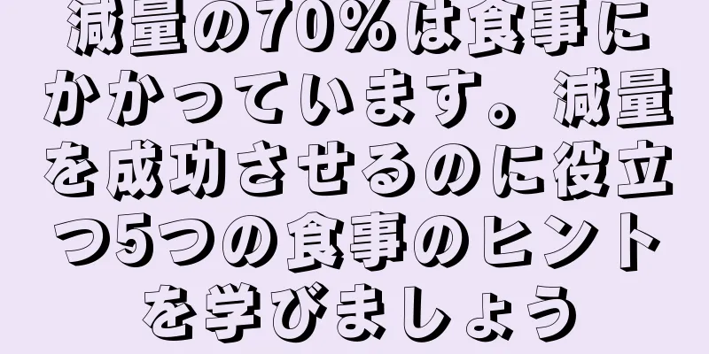 減量の70%は食事にかかっています。減量を成功させるのに役立つ5つの食事のヒントを学びましょう
