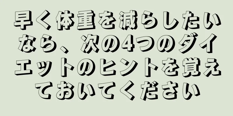 早く体重を減らしたいなら、次の4つのダイエットのヒントを覚えておいてください
