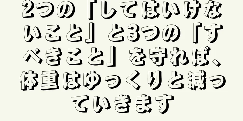 2つの「してはいけないこと」と3つの「すべきこと」を守れば、体重はゆっくりと減っていきます