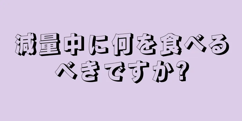減量中に何を食べるべきですか?