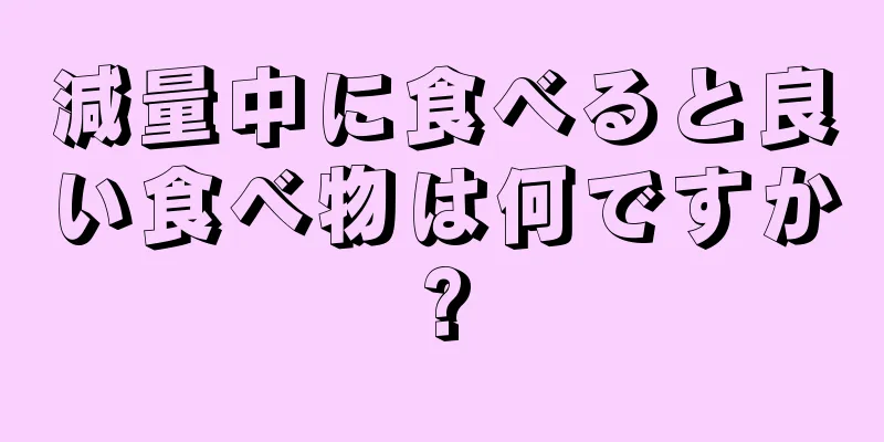 減量中に食べると良い食べ物は何ですか?