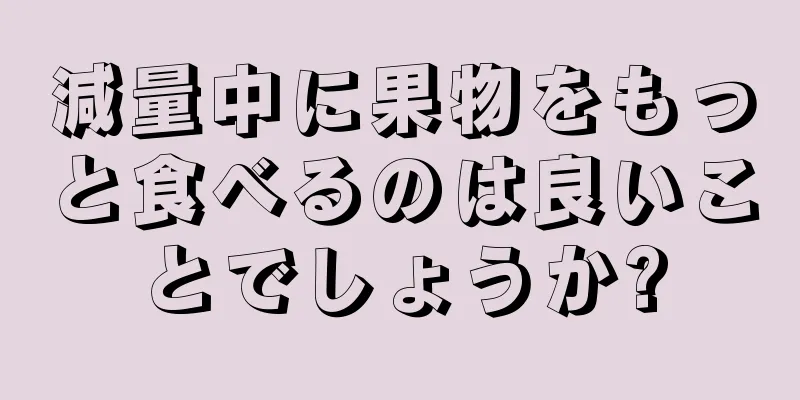 減量中に果物をもっと食べるのは良いことでしょうか?