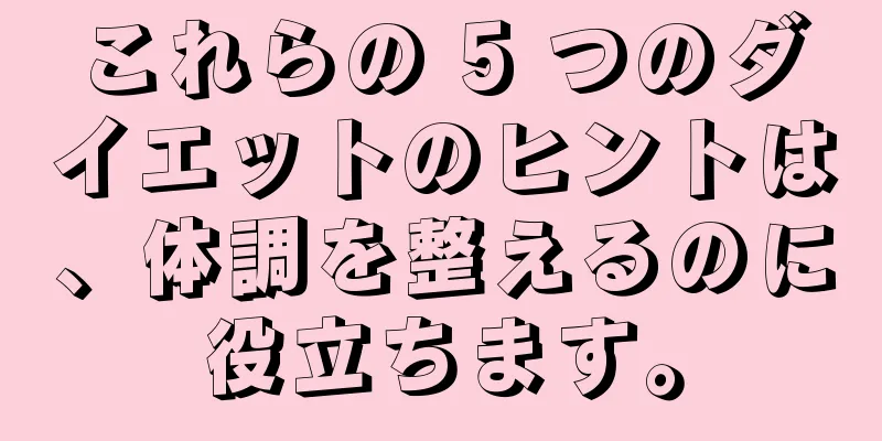 これらの 5 つのダイエットのヒントは、体調を整えるのに役立ちます。