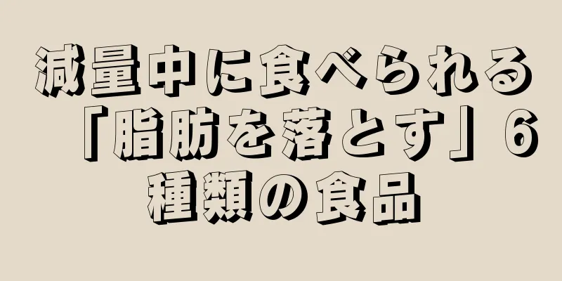 減量中に食べられる「脂肪を落とす」6種類の食品