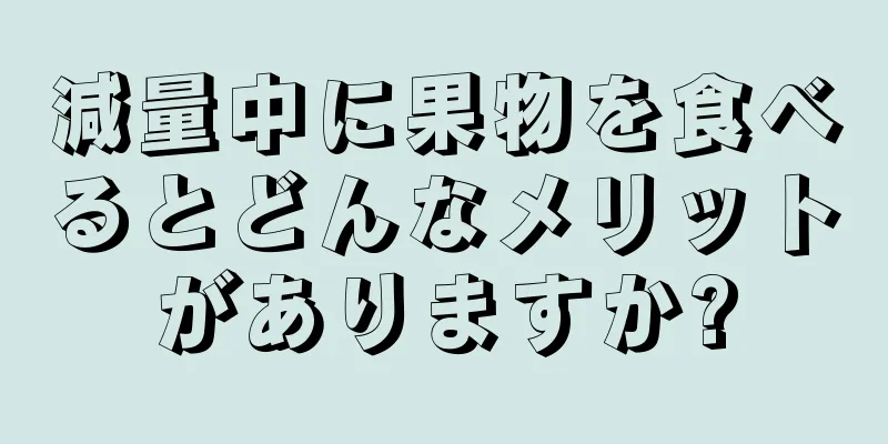 減量中に果物を食べるとどんなメリットがありますか?