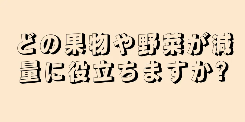 どの果物や野菜が減量に役立ちますか?