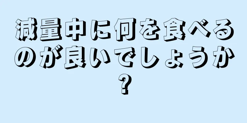 減量中に何を食べるのが良いでしょうか?