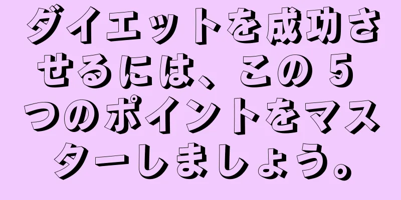ダイエットを成功させるには、この 5 つのポイントをマスターしましょう。