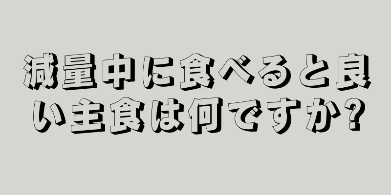 減量中に食べると良い主食は何ですか?