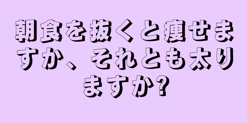 朝食を抜くと痩せますか、それとも太りますか?