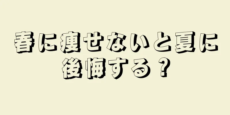 春に痩せないと夏に後悔する？