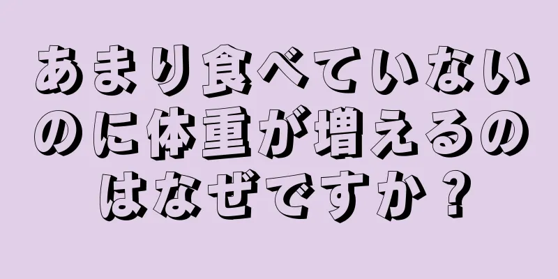 あまり食べていないのに体重が増えるのはなぜですか？