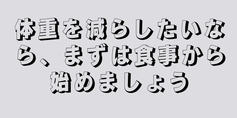 体重を減らしたいなら、まずは食事から始めましょう