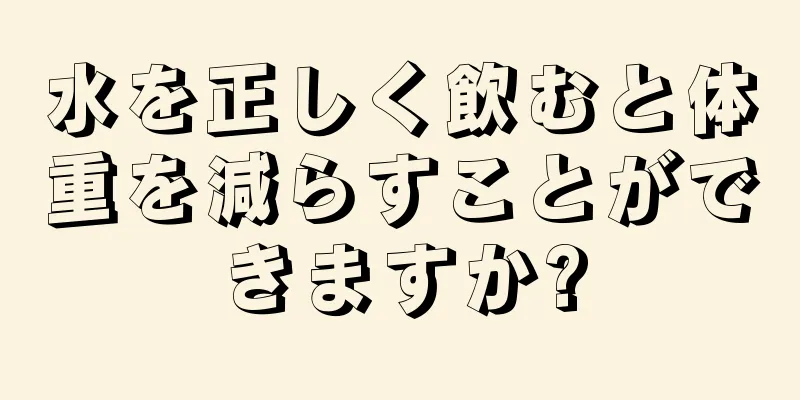 水を正しく飲むと体重を減らすことができますか?