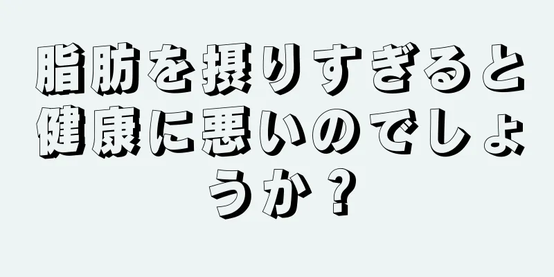 脂肪を摂りすぎると健康に悪いのでしょうか？