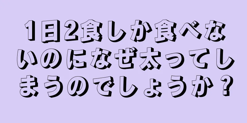 1日2食しか食べないのになぜ太ってしまうのでしょうか？