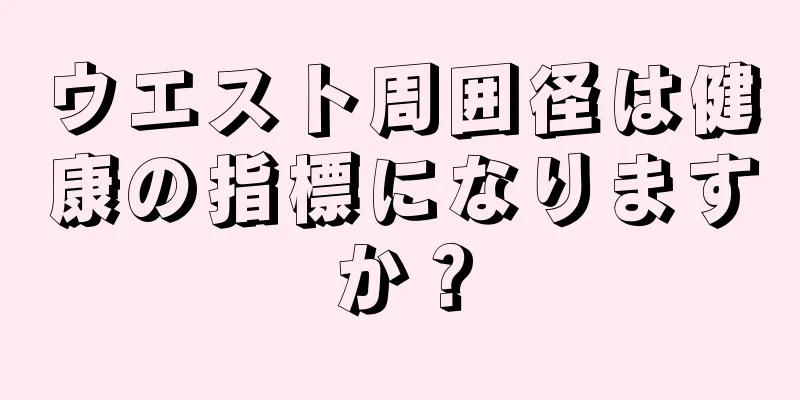 ウエスト周囲径は健康の指標になりますか？