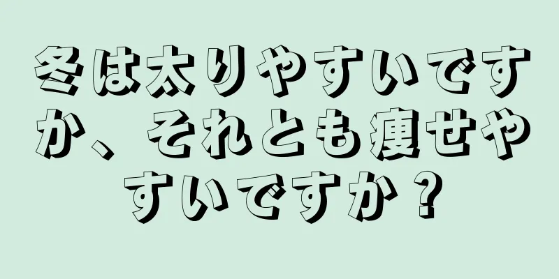 冬は太りやすいですか、それとも痩せやすいですか？