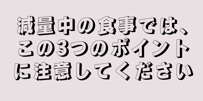減量中の食事では、この3つのポイントに注意してください