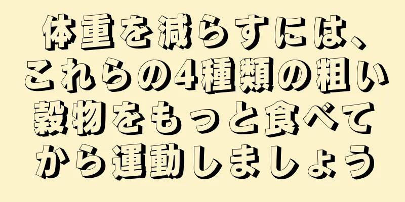 体重を減らすには、これらの4種類の粗い穀物をもっと食べてから運動しましょう