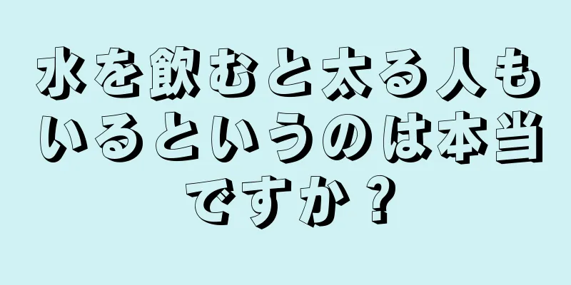 水を飲むと太る人もいるというのは本当ですか？