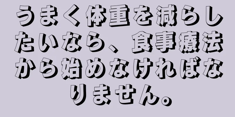 うまく体重を減らしたいなら、食事療法から始めなければなりません。