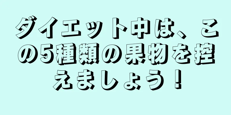 ダイエット中は、この5種類の果物を控えましょう！