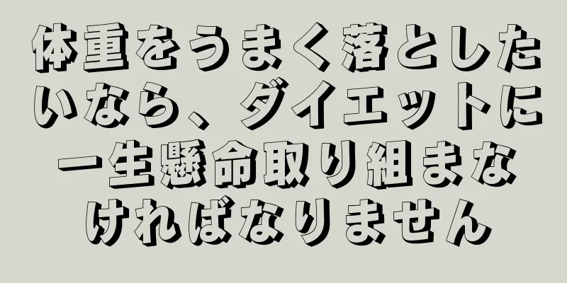 体重をうまく落としたいなら、ダイエットに一生懸命取り組まなければなりません