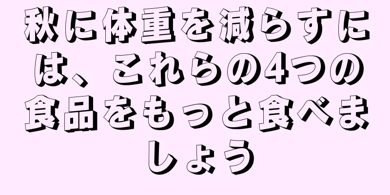 秋に体重を減らすには、これらの4つの食品をもっと食べましょう