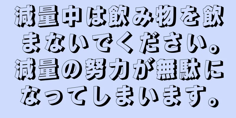 減量中は飲み物を飲まないでください。減量の努力が無駄になってしまいます。