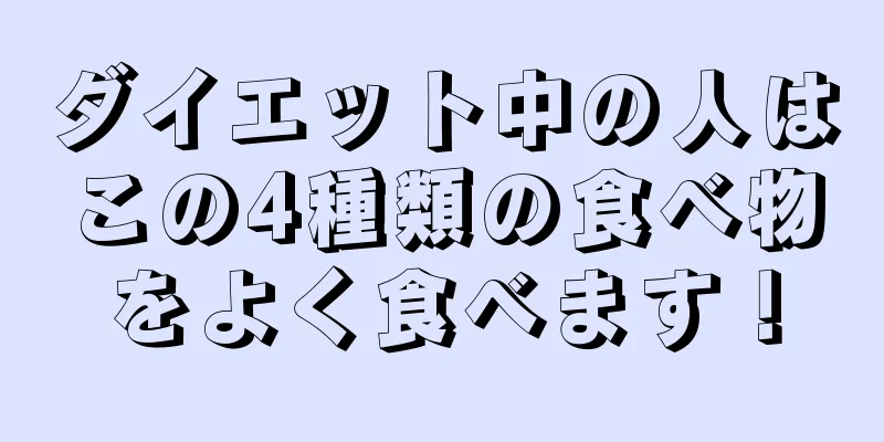 ダイエット中の人はこの4種類の食べ物をよく食べます！