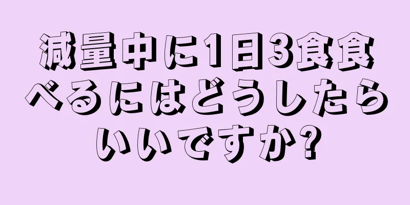 減量中に1日3食食べるにはどうしたらいいですか?