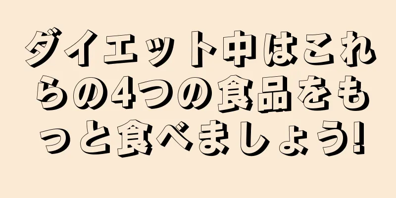 ダイエット中はこれらの4つの食品をもっと食べましょう!