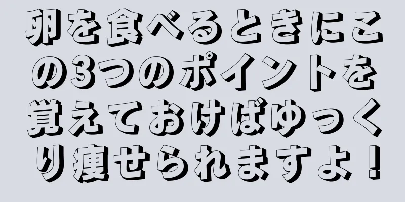 卵を食べるときにこの3つのポイントを覚えておけばゆっくり痩せられますよ！